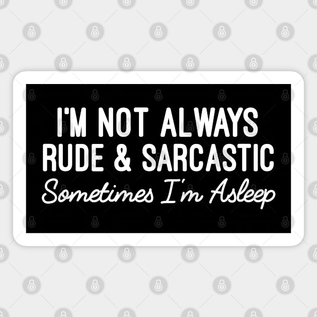 I'm Not Always Rude And Sarcastic Sometimes I'm Asleep - Humorous Sarcastic Sayings Magnet by Justbeperfect